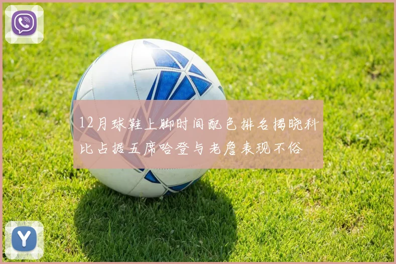12月球鞋上脚时间配色排名揭晓科比占据五席哈登与老詹表现不俗