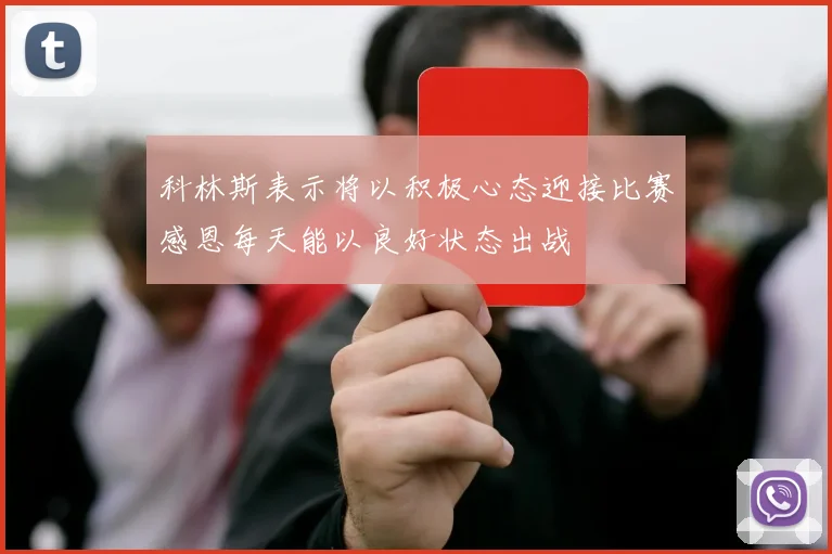 科林斯表示将以积极心态迎接比赛感恩每天能以良好状态出战