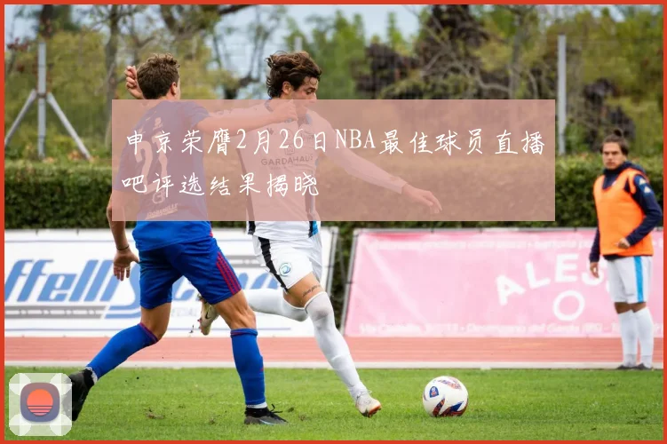 申京荣膺2月26日NBA最佳球员直播吧评选结果揭晓