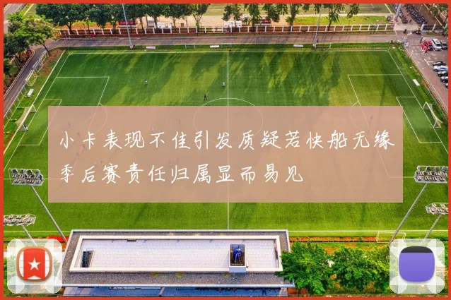 小卡表现不佳引发质疑若快船无缘季后赛责任归属显而易见