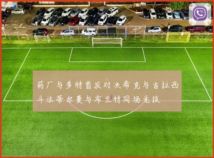 药厂与多特首发对决希克与吉拉西斗法蒂尔曼与布兰特同场竞技